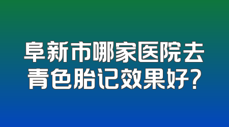 阜新市哪家医院去青色胎记效果好？