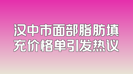 汉中市面部脂肪填充价格单引发热议