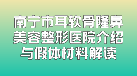 南宁市耳软骨隆鼻美容整形医院介绍与假体材料解读