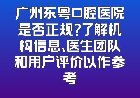 广州东粤口腔医院是否正规？了解机构信息、医生团队和用户评价以作参考