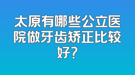 太原有哪些公立医院做牙齿矫正比较好？