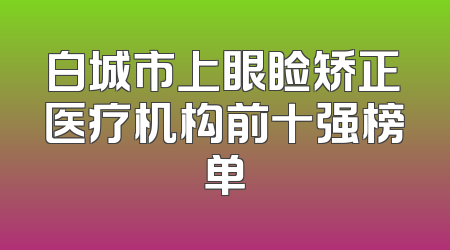 白城市上眼睑矫正医疗机构前十强榜单