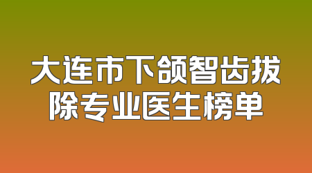 大连市下颌智齿拔除专业医生榜单