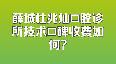 薛城杜兆灿口腔诊所技术口碑收费如何？