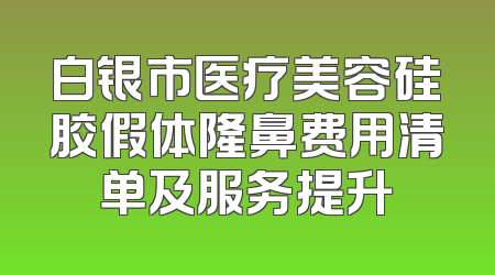 白银市医疗美容硅胶假体隆鼻费用清单及服务提升