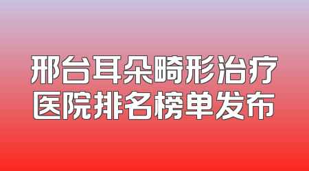 邢台耳朵畸形治疗医院排名榜单发布