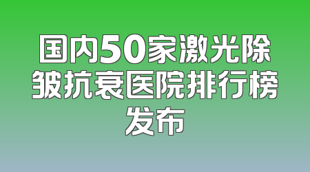 国内50家激光除皱抗衰医院排行榜发布