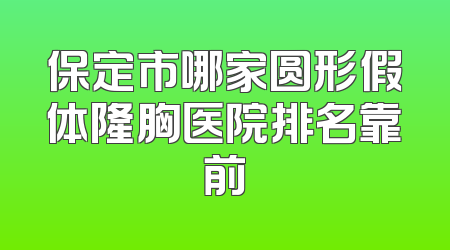 保定市哪家圆形假体隆胸医院排名靠前