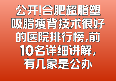 公开！合肥超脂塑吸脂瘦背技术很好的医院排行榜，前10名详细讲解，有几家是公办