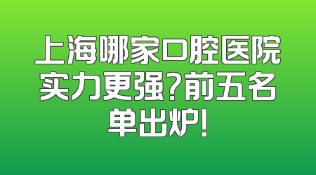 上海哪家口腔医院实力更强？前五名单出炉！