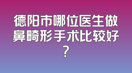 德阳市哪位医生做鼻畸形手术比较好？