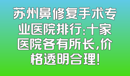 苏州鼻修复手术专业医院排行：十家医院各有所长，价格透明合理！