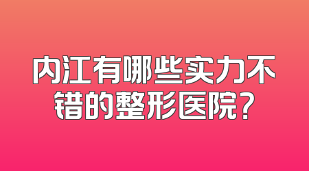 内江有哪些实力不错的整形医院？