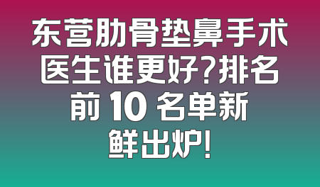 东营肋骨垫鼻手术医生谁更好？排名前 10 名单新鲜出炉！