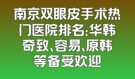 南京双眼皮手术热门医院排名：华韩奇致、容易、原韩等备受欢迎