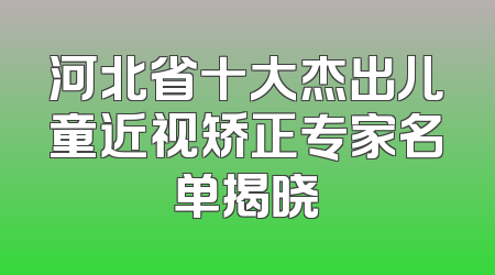 河北省十大杰出儿童近视矫正专家名单揭晓