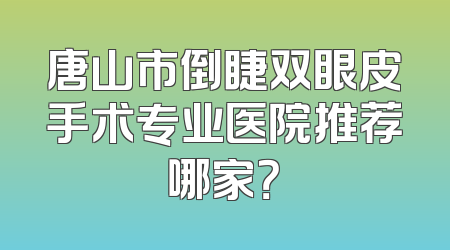 唐山市倒睫双眼皮手术专业医院推荐哪家？