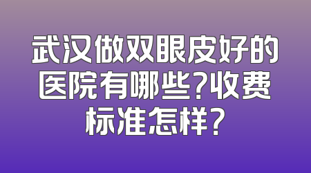 武汉做双眼皮好的医院有哪些？收费标准怎样？
