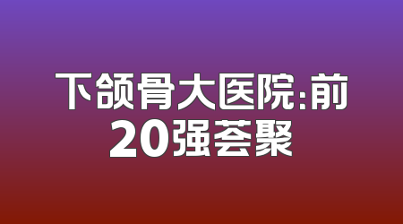 下颌骨大医院：前20强荟聚