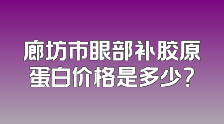 廊坊市眼部补胶原蛋白价格是多少？