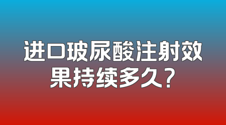 进口玻尿酸注射效果持续多久？