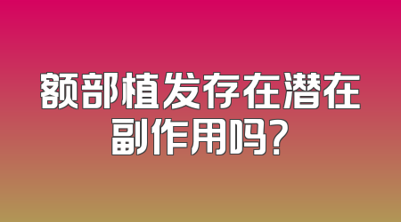 额部植发存在潜在副作用吗？