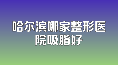 哈尔滨哪家整形医院吸脂好