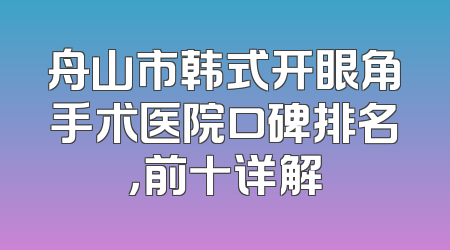 舟山市韩式开眼角手术医院口碑排名，前十详解