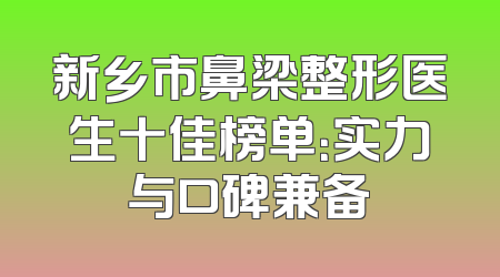 新乡市鼻梁整形医生十佳榜单：实力与口碑兼备