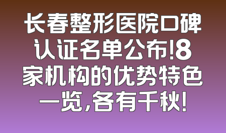 长春整形医院口碑认证名单公布！8家机构的优势特色一览，各有千秋！