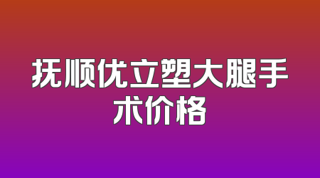 抚顺优立塑大腿手术价格