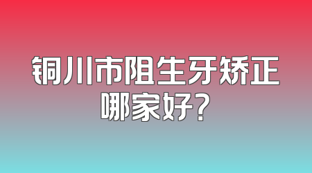 铜川市阻生牙矫正哪家好？