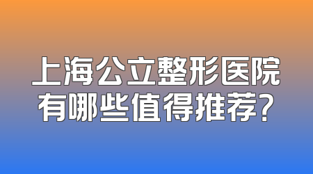 上海公立整形医院有哪些值得推荐？