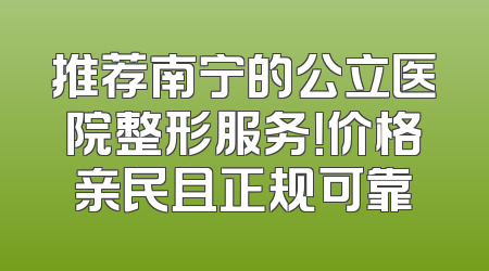 推荐南宁的公立医院整形服务！价格亲民且正规可靠