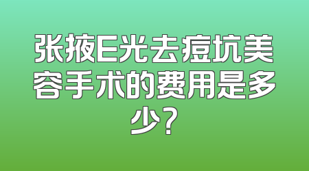 张掖E光去痘坑美容手术的费用是多少？