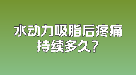 水动力吸脂后疼痛持续多久？