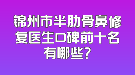 锦州市半肋骨鼻修复医生口碑前十名有哪些？