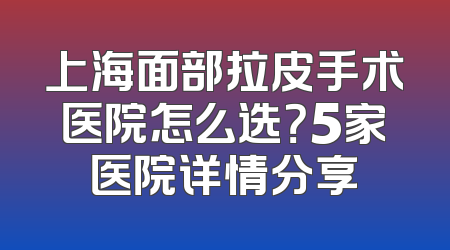 上海面部拉皮手术医院怎么选？5家医院详情分享