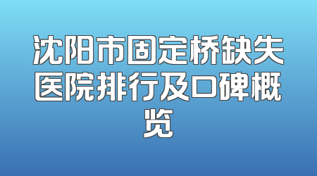 沈阳市固定桥缺失医院排行及口碑概览