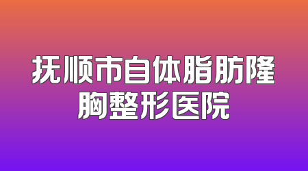 抚顺市自体脂肪隆胸整形医院