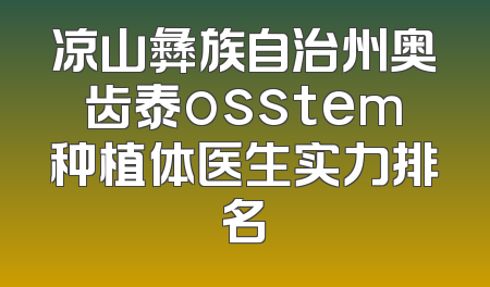 凉山彝族自治州奥齿泰osstem种植体医生实力排名