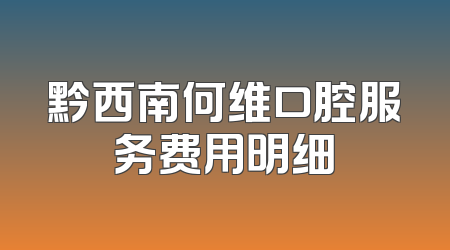 黔西南何维口腔服务费用明细