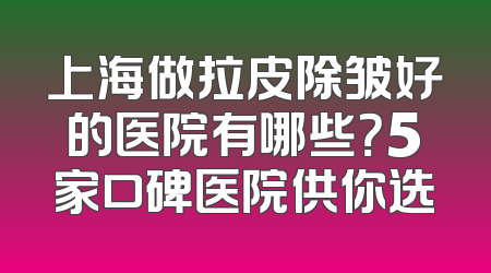 上海做拉皮除皱好的医院有哪些？5家口碑医院供你选