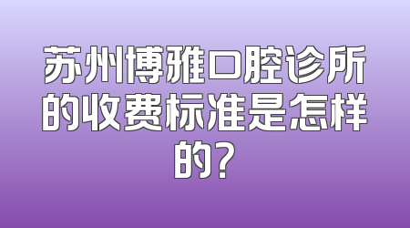 苏州博雅口腔诊所的收费标准是怎样的？