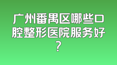 广州番禺区哪些口腔整形医院服务好？