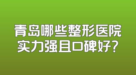 青岛哪些整形医院实力强且口碑好？
