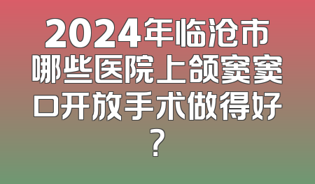 2024年临沧市哪些医院上颌窦窦口开放手术做得好？