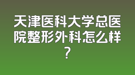 天津医科大学总医院整形外科怎么样？