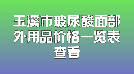 玉溪市玻尿酸面部外用品价格一览表查看