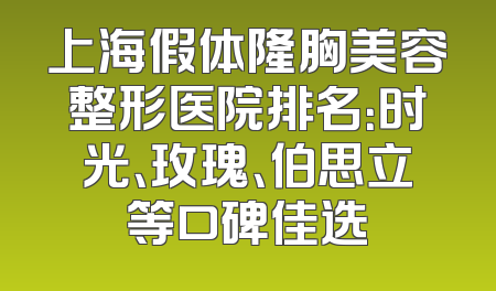 上海假体隆胸美容整形医院排名：时光、玫瑰、伯思立等口碑佳选